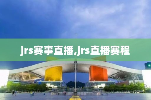 jrs赛事直播,jrs直播赛程