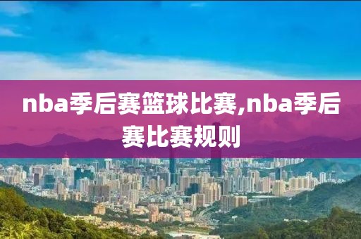 nba季后赛篮球比赛,nba季后赛比赛规则