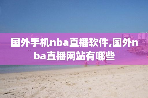 国外手机nba直播软件,国外nba直播网站有哪些