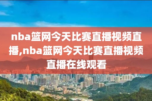 nba篮网今天比赛直播视频直播,nba篮网今天比赛直播视频直播在线观看