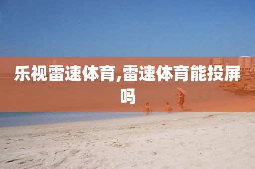 乐视雷速体育,雷速体育能投屏吗