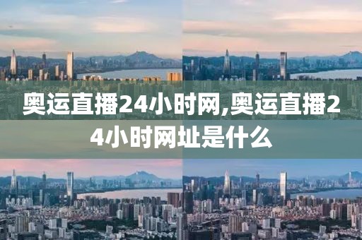 奥运直播24小时网,奥运直播24小时网址是什么