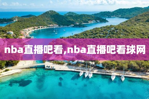 nba直播吧看,nba直播吧看球网
