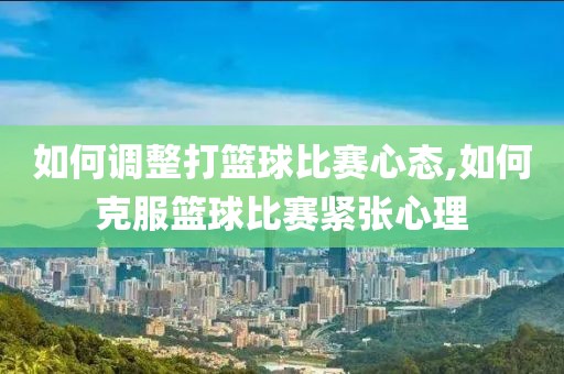 如何调整打篮球比赛心态,如何克服篮球比赛紧张心理