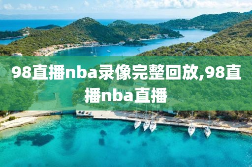 98直播nba录像完整回放,98直播nba直播