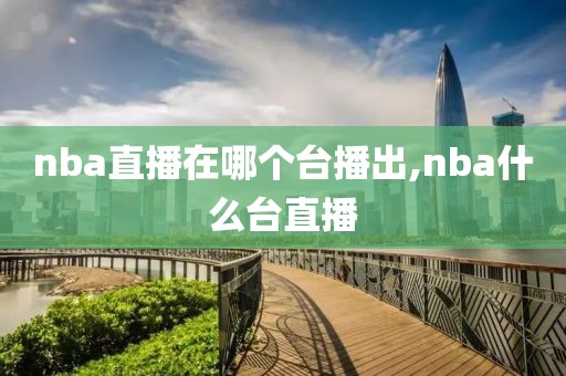 nba直播在哪个台播出,nba什么台直播