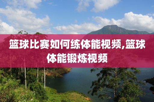 篮球比赛如何练体能视频,篮球体能锻炼视频