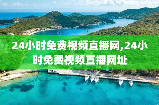 24小时免费视频直播网,24小时免费视频直播网址