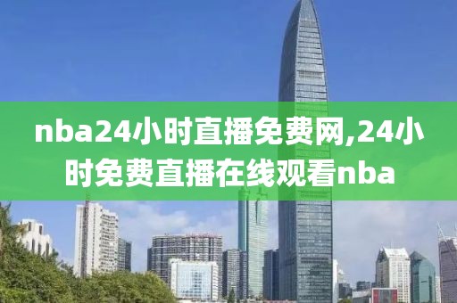 nba24小时直播免费网,24小时免费直播在线观看nba