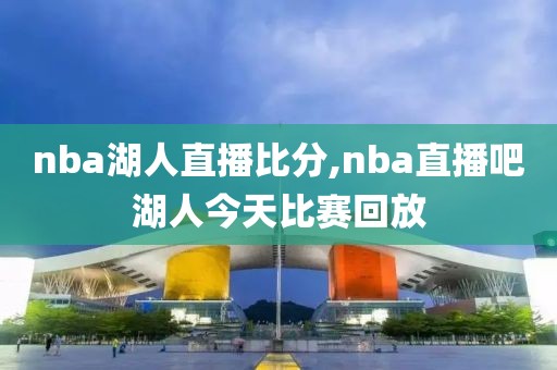 nba湖人直播比分,nba直播吧湖人今天比赛回放