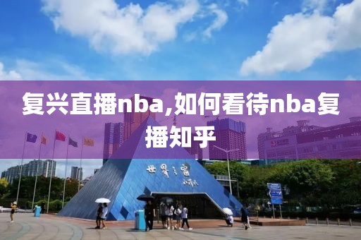 复兴直播nba,如何看待nba复播知乎