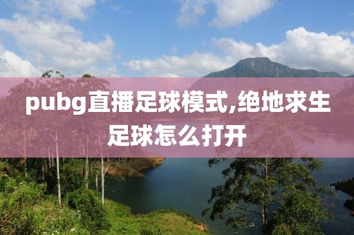 pubg直播足球模式,绝地求生足球怎么打开