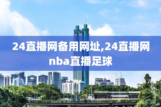 24直播网备用网址,24直播网nba直播足球