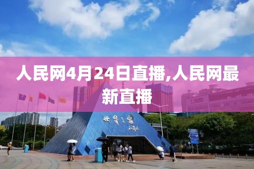 人民网4月24日直播,人民网最新直播
