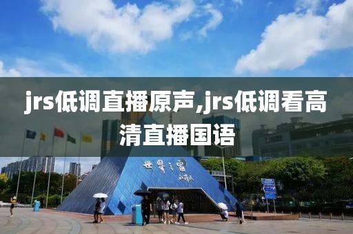 jrs低调直播原声,jrs低调看高清直播国语