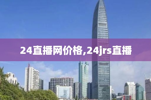 24直播网价格,24jrs直播
