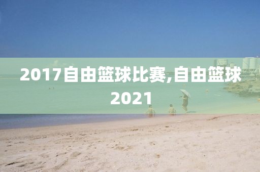 2017自由篮球比赛,自由篮球2021
