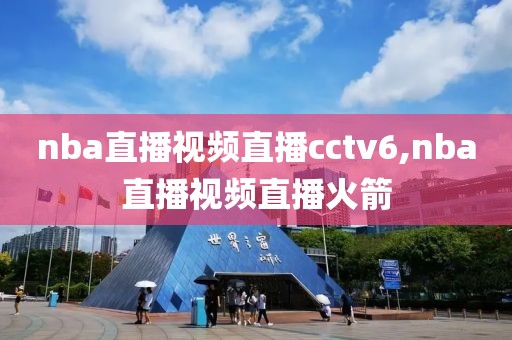 nba直播视频直播cctv6,nba直播视频直播火箭