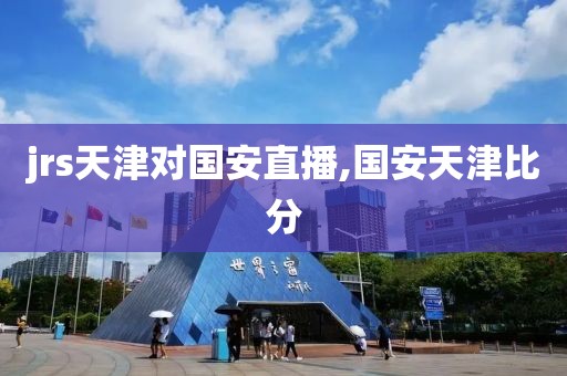 jrs天津对国安直播,国安天津比分