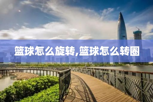 篮球怎么旋转,篮球怎么转圈