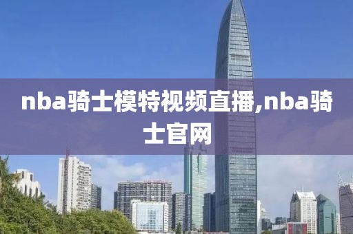 nba骑士模特视频直播,nba骑士官网