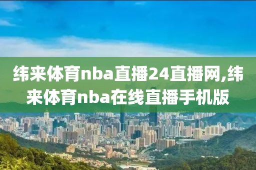 纬来体育nba直播24直播网,纬来体育nba在线直播手机版