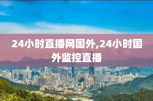 24小时直播网国外,24小时国外监控直播