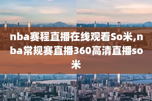 nba赛程直播在线观看So米,nba常规赛直播360高清直播so米