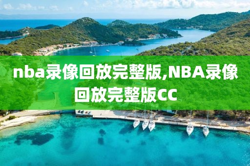 nba录像回放完整版,NBA录像回放完整版CC