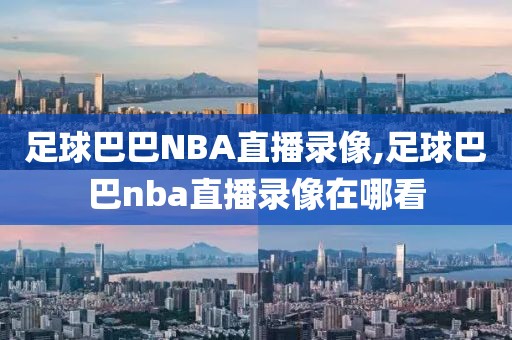足球巴巴NBA直播录像,足球巴巴nba直播录像在哪看