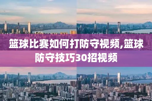 篮球比赛如何打防守视频,篮球防守技巧30招视频