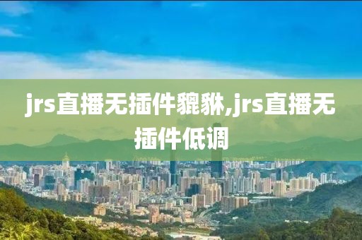 jrs直播无插件貔貅,jrs直播无插件低调