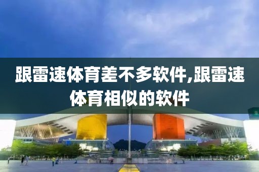 跟雷速体育差不多软件,跟雷速体育相似的软件