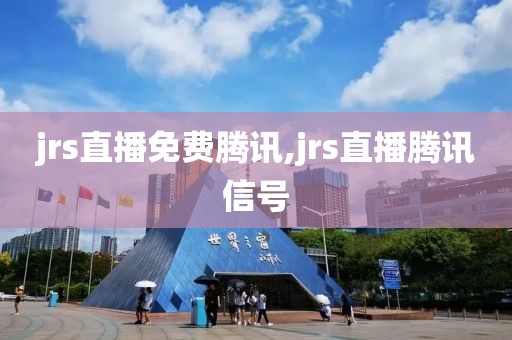 jrs直播免费腾讯,jrs直播腾讯信号
