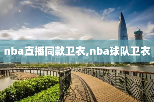 nba直播同款卫衣,nba球队卫衣
