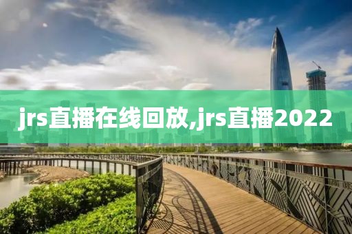 jrs直播在线回放,jrs直播2022