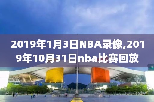 2019年1月3日NBA录像,2019年10月31日nba比赛回放