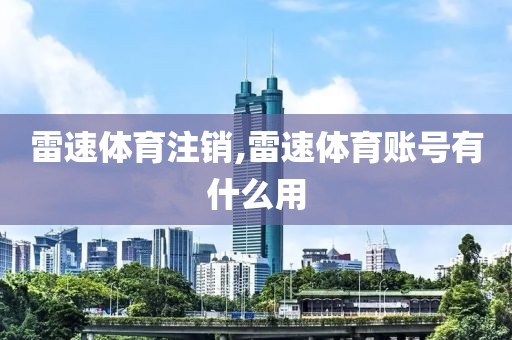 雷速体育注销,雷速体育账号有什么用