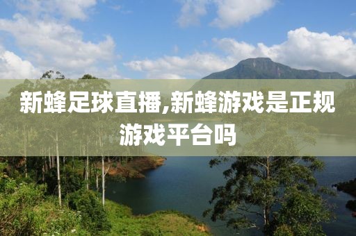 新蜂足球直播,新蜂游戏是正规游戏平台吗