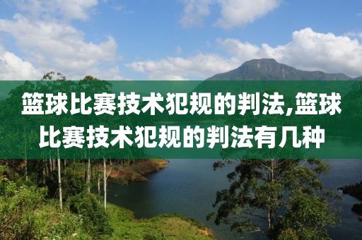 篮球比赛技术犯规的判法,篮球比赛技术犯规的判法有几种