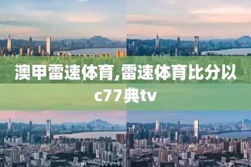 澳甲雷速体育,雷速体育比分以c77典tv