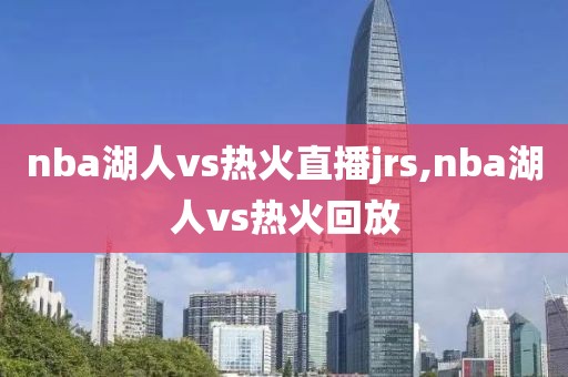 nba湖人vs热火直播jrs,nba湖人vs热火回放
