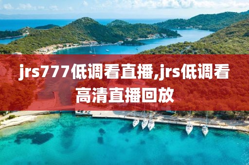 jrs777低调看直播,jrs低调看高清直播回放