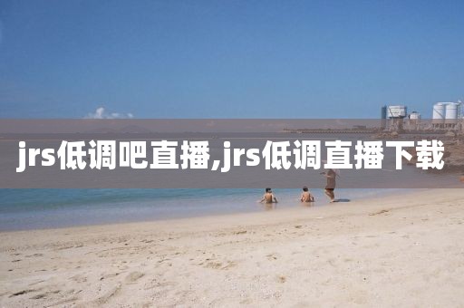 jrs低调吧直播,jrs低调直播下载