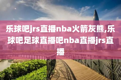 乐球吧jrs直播nba火箭灰熊,乐球吧足球直播吧nba直播jrs直播