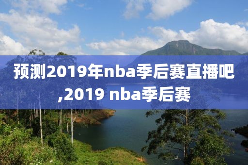 预测2019年nba季后赛直播吧,2019 nba季后赛