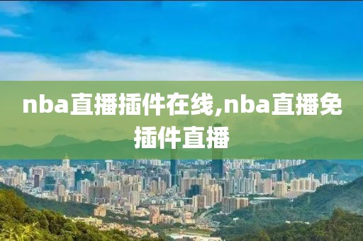 nba直播插件在线,nba直播免插件直播