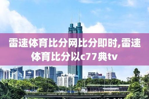 雷速体育比分网比分即时,雷速体育比分以c77典tv