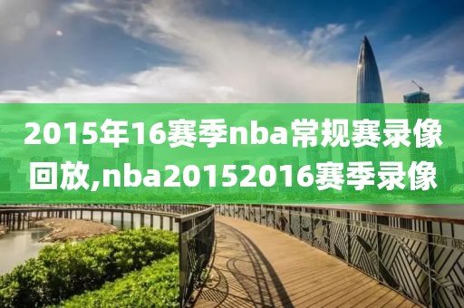 2015年16赛季nba常规赛录像回放,nba20152016赛季录像