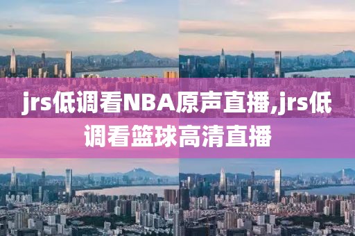 jrs低调看NBA原声直播,jrs低调看篮球高清直播